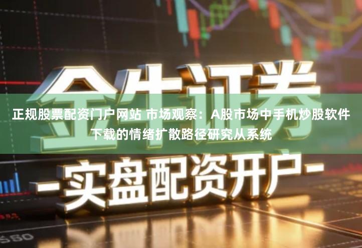 正规股票配资门户网站 市场观察：A股市场中手机炒股软件下载的情绪扩散路径研究从系统