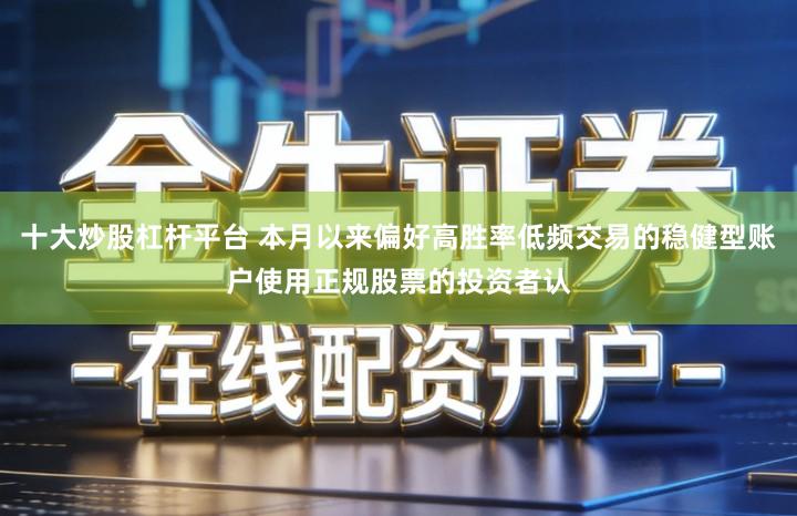 十大炒股杠杆平台 本月以来偏好高胜率低频交易的稳健型账户使用正规股票的投资者认