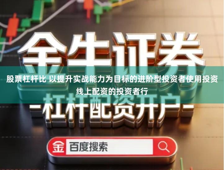 股票杠杆比 以提升实战能力为目标的进阶型投资者使用投资线上配资的投资者行