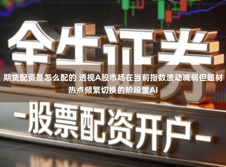 期货配资是怎么配的 透视A股市场在当前指数波动减弱但题材热点频繁切换的阶段里AI