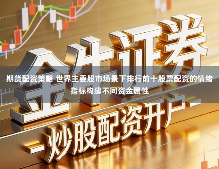 期货配资策略 世界主要股市场景下排行前十股票配资的情绪指标构建不同资金属性