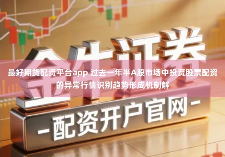 最好期货配资平台app 过去一年半A股市场中投资股票配资的异常行情识别趋势形成机制解