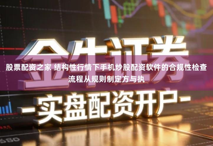 股票配资之家 结构性行情下手机炒股配资软件的合规性检查流程从规则制定方与执