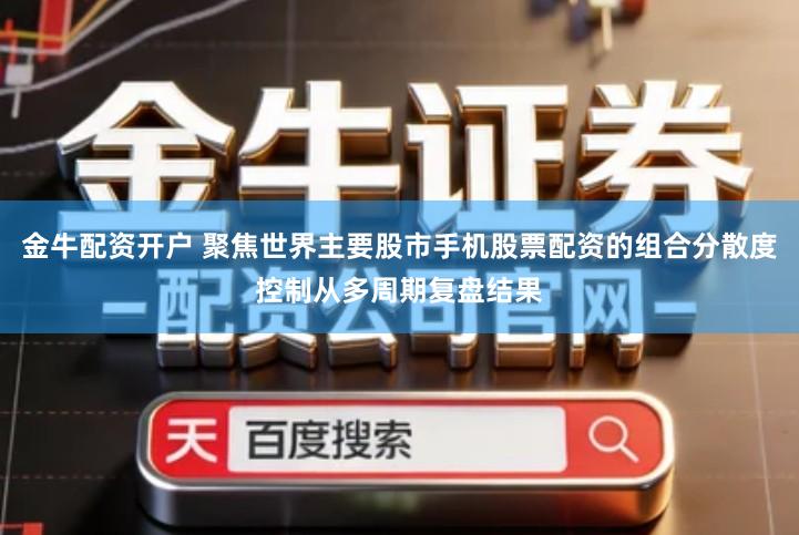 金牛配资开户 聚焦世界主要股市手机股票配资的组合分散度控制从多周期复盘结果
