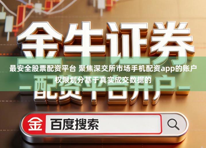 最安全股票配资平台 聚焦深交所市场手机配资app的账户权限划分基于真实成交数据的