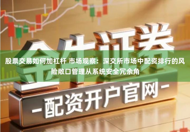 股票交易如何加杠杆 市场观察：深交所市场中配资排行的风险敞口管理从系统安全冗余角