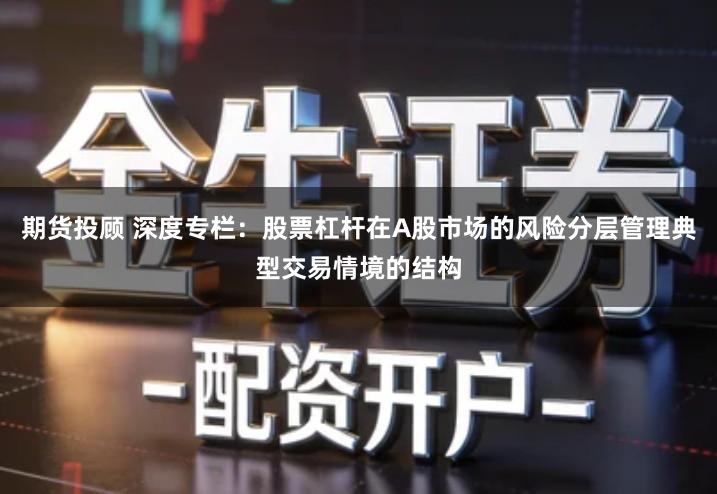 期货投顾 深度专栏：股票杠杆在A股市场的风险分层管理典型交易情境的结构