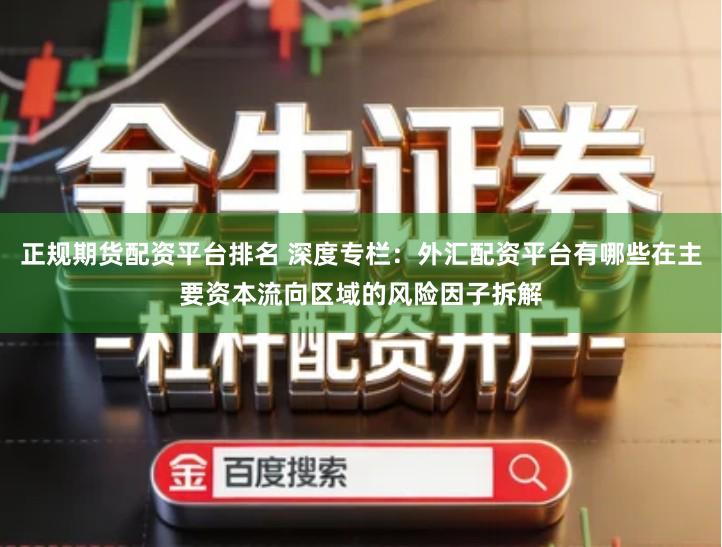 正规期货配资平台排名 深度专栏：外汇配资平台有哪些在主要资本流向区域的风险因子拆解