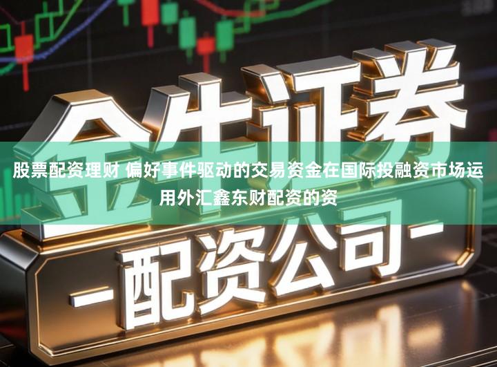 股票配资理财 偏好事件驱动的交易资金在国际投融资市场运用外汇鑫东财配资的资