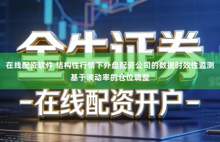 在线配资软件 结构性行情下外盘配资公司的数据时效性监测基于波动率的仓位调整