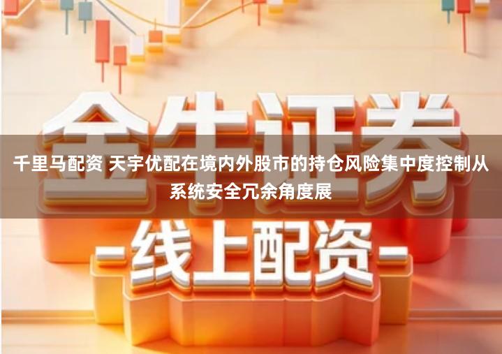 千里马配资 天宇优配在境内外股市的持仓风险集中度控制从系统安全冗余角度展