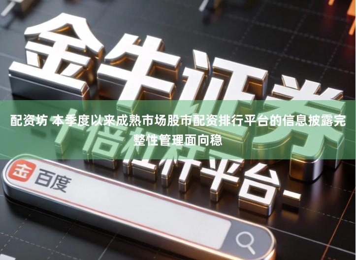 配资坊 本季度以来成熟市场股市配资排行平台的信息披露完整性管理面向稳