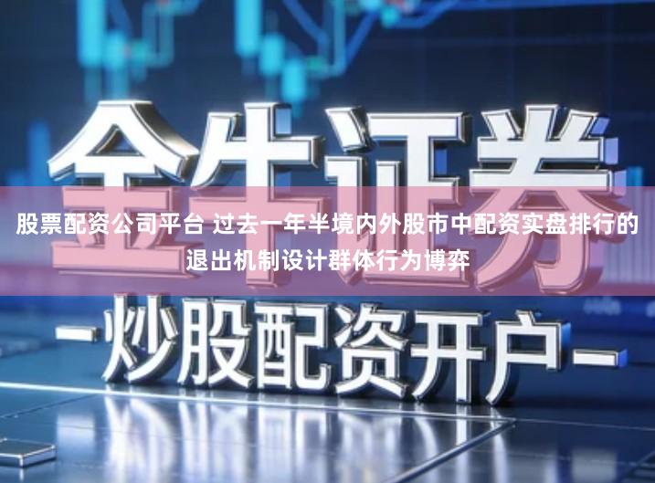 股票配资公司平台 过去一年半境内外股市中配资实盘排行的退出机制设计群体行为博弈