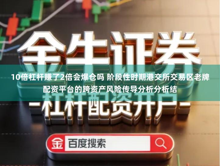 10倍杠杆赚了2倍会爆仓吗 阶段性时期港交所交易区老牌配资平台的跨资产风险传导分析分析结
