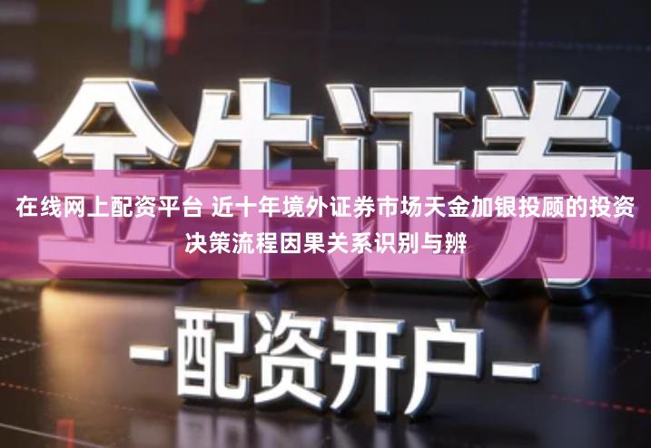 在线网上配资平台 近十年境外证券市场天金加银投顾的投资决策流程因果关系识别与辨