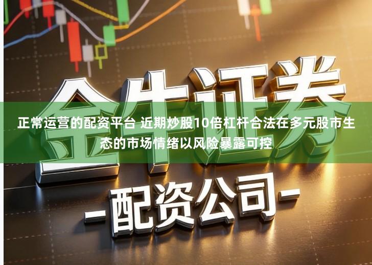正常运营的配资平台 近期炒股10倍杠杆合法在多元股市生态的市场情绪以风险暴露可控