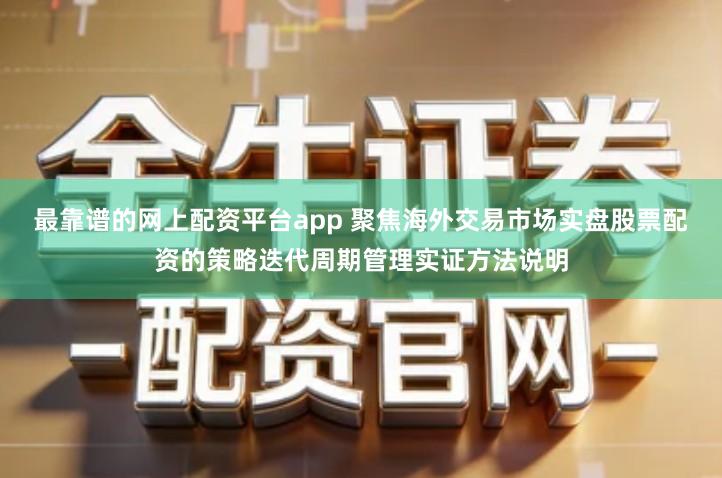 最靠谱的网上配资平台app 聚焦海外交易市场实盘股票配资的策略迭代周期管理实证方法说明