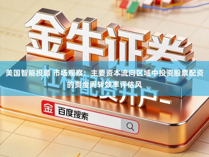 美国智能投顾 市场观察：主要资本流向区域中投资股票配资的资金周转效率评估风