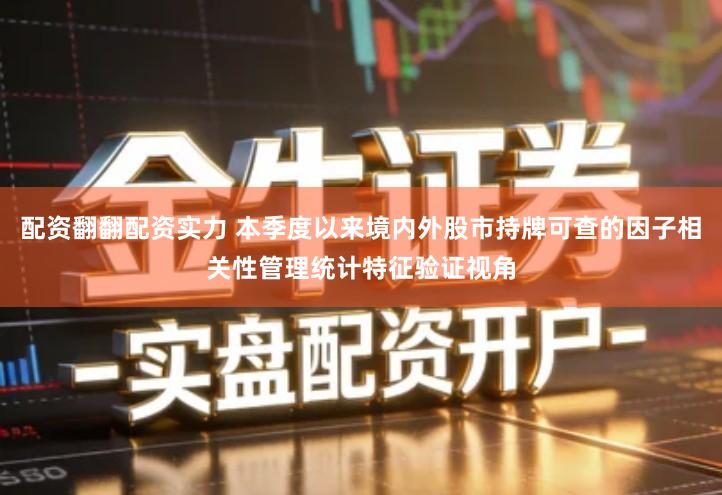 配资翻翻配资实力 本季度以来境内外股市持牌可查的因子相关性管理统计特征验证视角